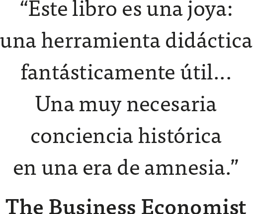 “Este libro es una joya: una herramienta didáctica fantásticamente útil... Una muy necesaria conciencia histórica 
en una era de amnesia.” The Business Economist