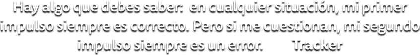 Hay algo que debes saber: en cualquier situación, mi primer impulso siempre es correcto. Pero si me cuestionan, mi segundo impulso siempre es un error.
